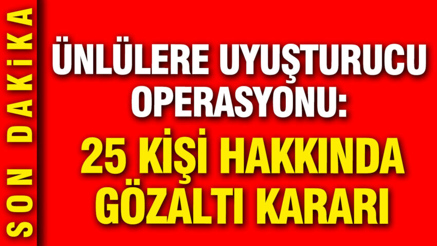 Unlulere yeni uyusturucu operasyonu 25 kisi hakkinda gozalti karari dgFtUsct