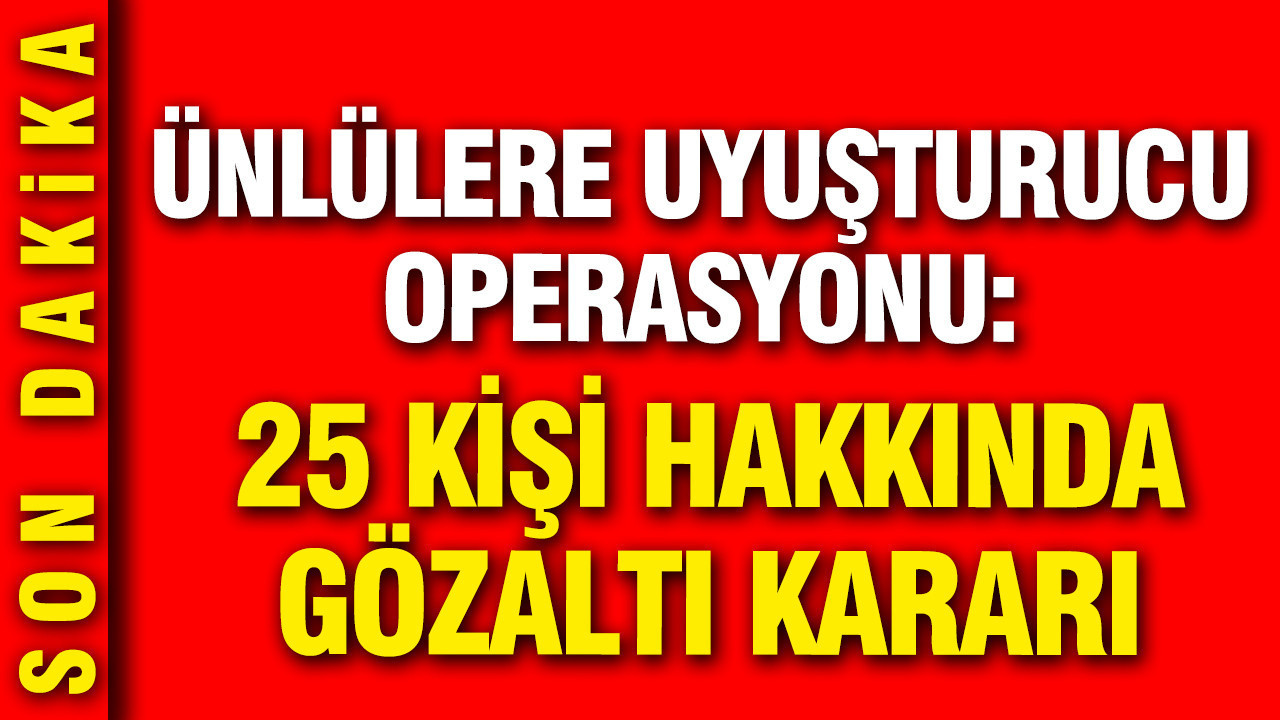 Unlulere yeni uyusturucu operasyonu 25 kisi hakkinda gozalti karari dgFtUsct